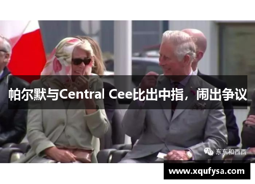 帕尔默与Central Cee比出中指，闹出争议