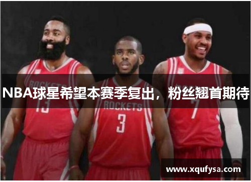 NBA球星希望本赛季复出，粉丝翘首期待